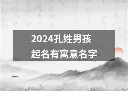 2024孔姓男孩起名有寓意名字