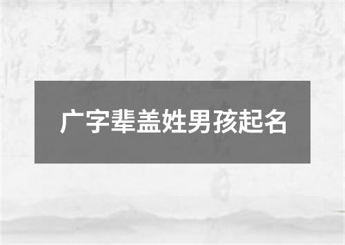 广字辈盖姓男孩起名