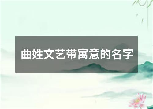 曲姓文艺带寓意的名字