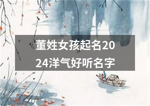 董姓女孩起名2024洋气好听名字