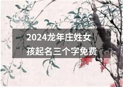 2024龙年庄姓女孩起名三个字免费