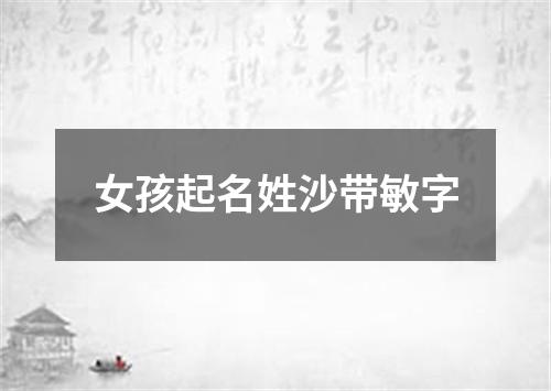 女孩起名姓沙带敏字