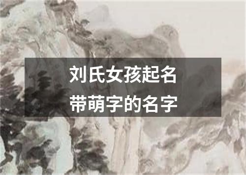 刘氏女孩起名带萌字的名字