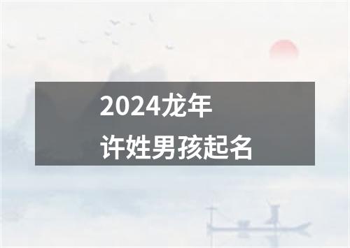 2024龙年许姓男孩起名