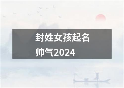 封姓女孩起名帅气2024