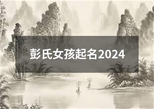 彭氏女孩起名2024