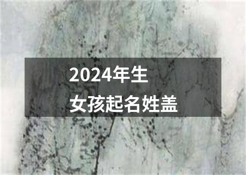 2024年生女孩起名姓盖