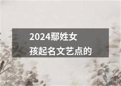 2024鄢姓女孩起名文艺点的