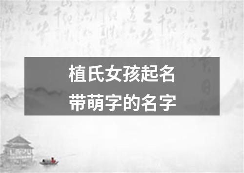 植氏女孩起名带萌字的名字