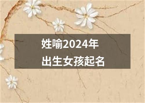 姓喻2024年出生女孩起名