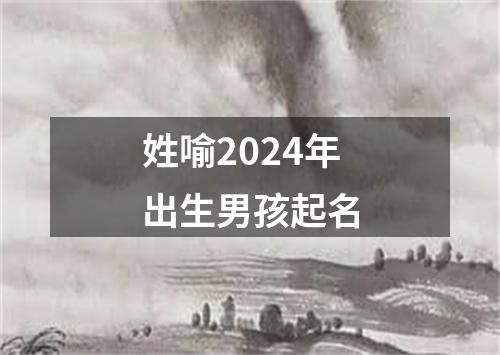 姓喻2024年出生男孩起名