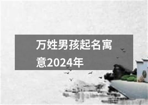 万姓男孩起名寓意2024年