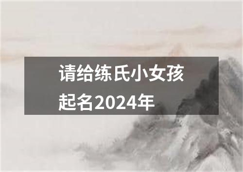 请给练氏小女孩起名2024年