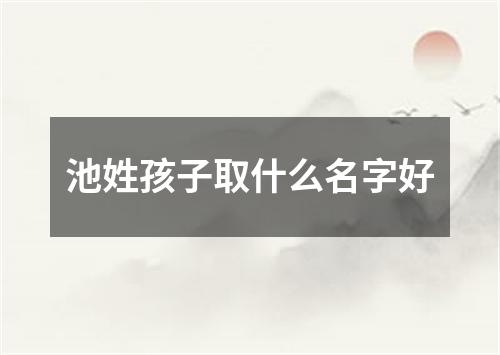 池姓孩子取什么名字好