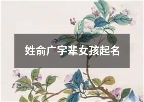 姓俞广字辈女孩起名