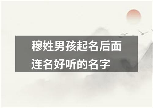 穆姓男孩起名后面连名好听的名字