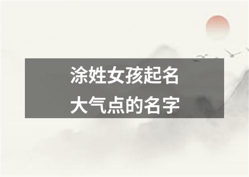 涂姓女孩起名大气点的名字