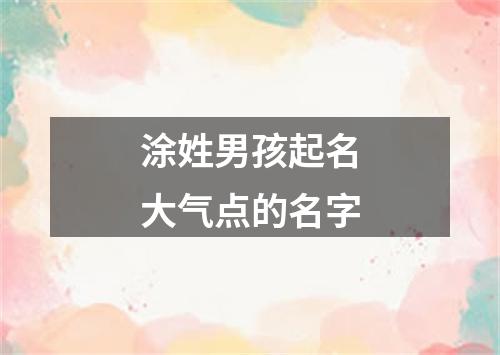 涂姓男孩起名大气点的名字