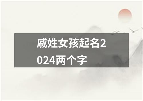 戚姓女孩起名2024两个字