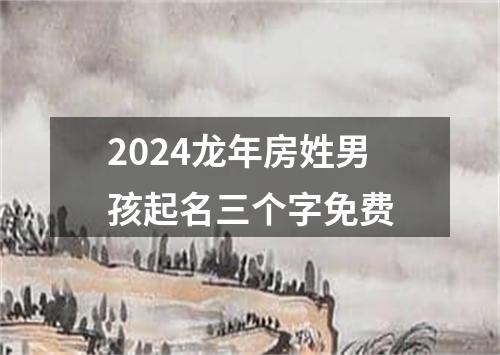 2024龙年房姓男孩起名三个字免费