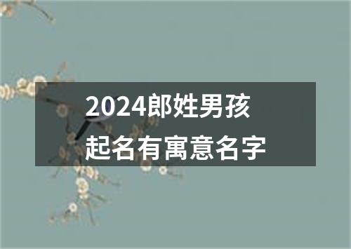 2024郎姓男孩起名有寓意名字