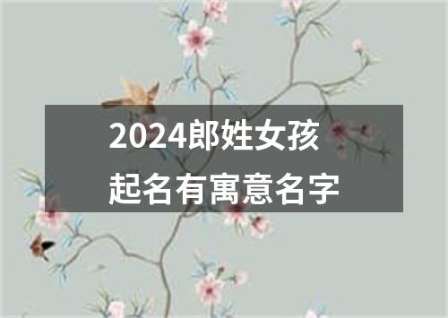 2024郎姓女孩起名有寓意名字