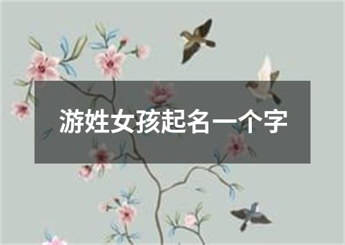 游姓女孩起名一个字