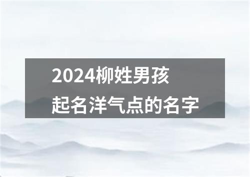 2024柳姓男孩起名洋气点的名字