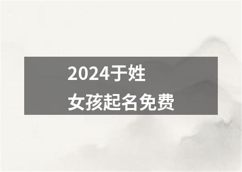 2024于姓女孩起名免费