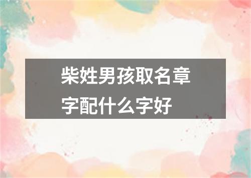 柴姓男孩取名章字配什么字好