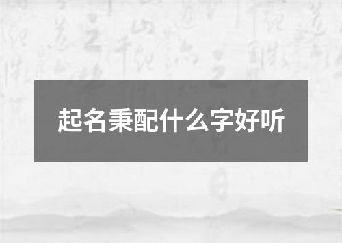 起名秉配什么字好听