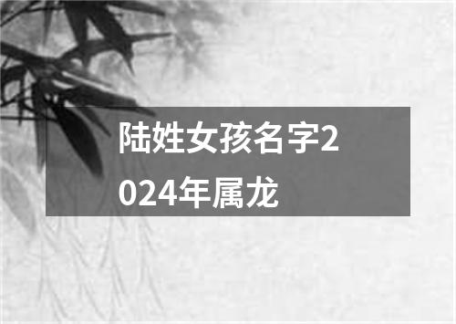 陆姓女孩名字2024年属龙