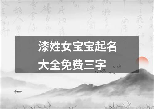 漆姓女宝宝起名大全免费三字