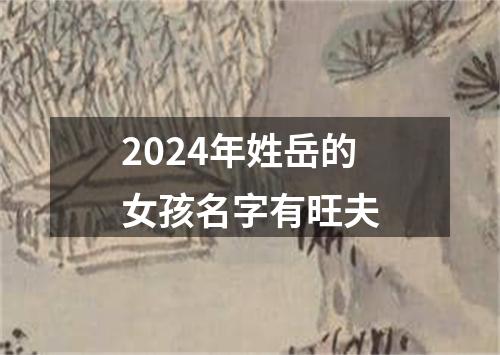 2024年姓岳的女孩名字有旺夫