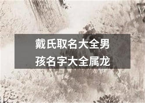 戴氏取名大全男孩名字大全属龙