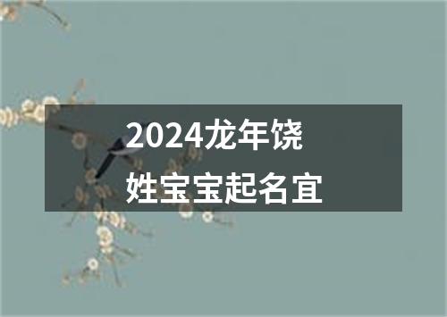 2024龙年饶姓宝宝起名宜