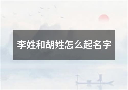 李姓和胡姓怎么起名字