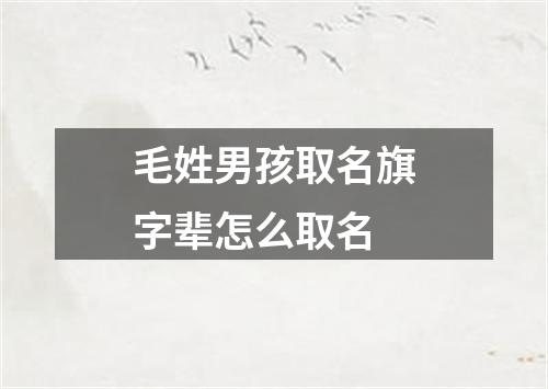 毛姓男孩取名旗字辈怎么取名