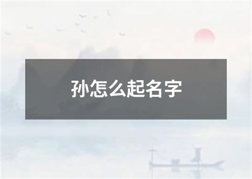 孙怎么起名字