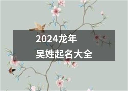 2024龙年吴姓起名大全