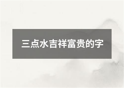 三点水吉祥富贵的字