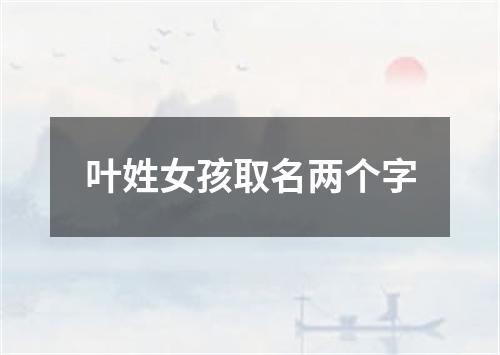 叶姓女孩取名两个字