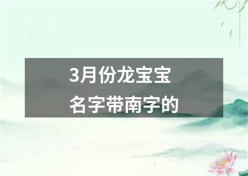 3月份龙宝宝名字带南字的