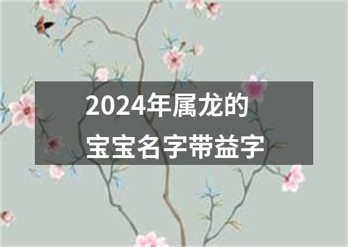 2024年属龙的宝宝名字带益字