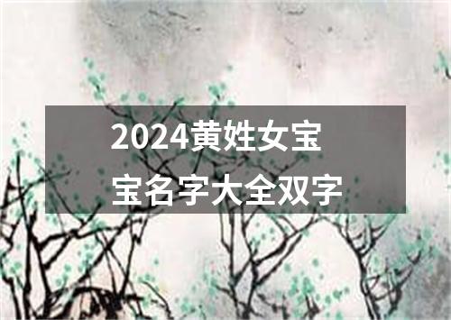 2024黄姓女宝宝名字大全双字