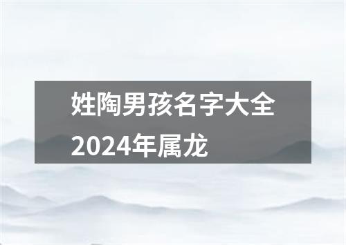 姓陶男孩名字大全2024年属龙