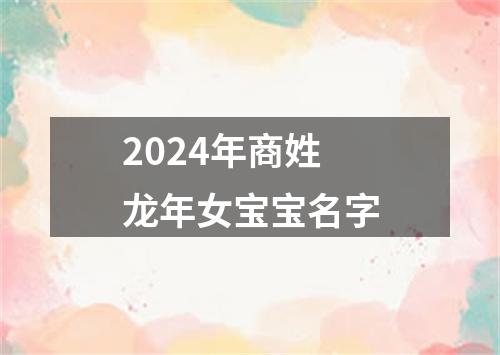 2024年商姓龙年女宝宝名字