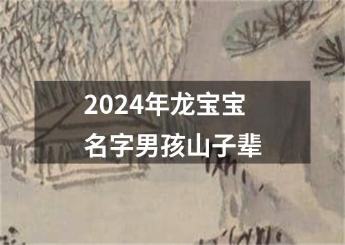 2024年龙宝宝名字男孩山子辈