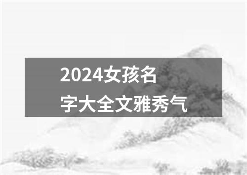 2024女孩名字大全文雅秀气