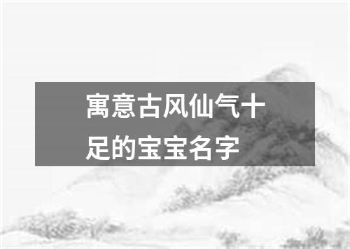 寓意古风仙气十足的宝宝名字